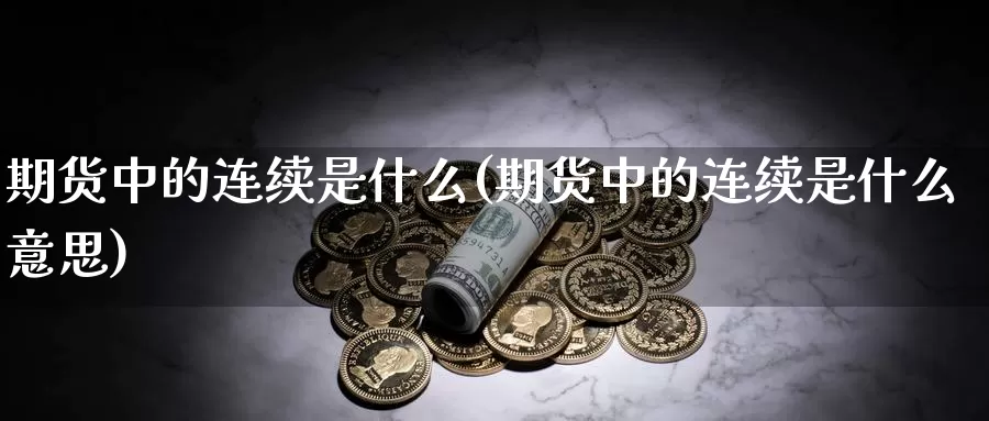 期货中的连续是什么(期货中的连续是什么意思)_https://www.wsfenghua.com_国际期货直播室_第1张