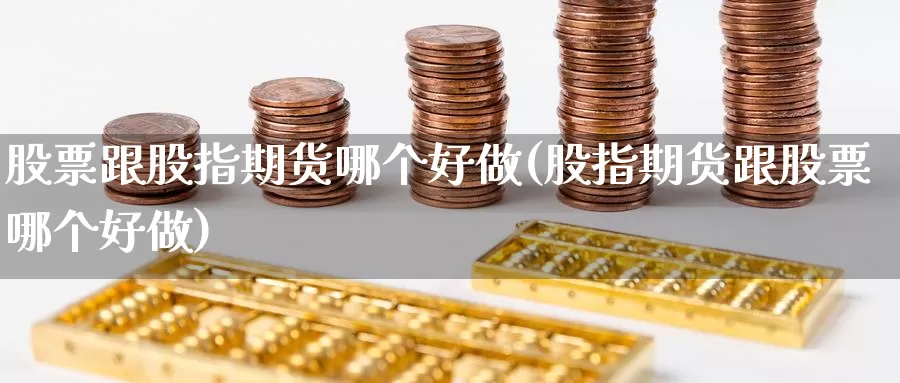 股票跟股指期货哪个好做(股指期货跟股票哪个好做)_https://www.wsfenghua.com_国际期货_第1张