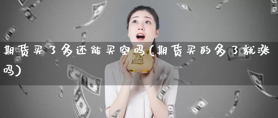 期货买了多还能买空吗(期货买的多了就涨吗)_https://www.wsfenghua.com_非农数据_第1张