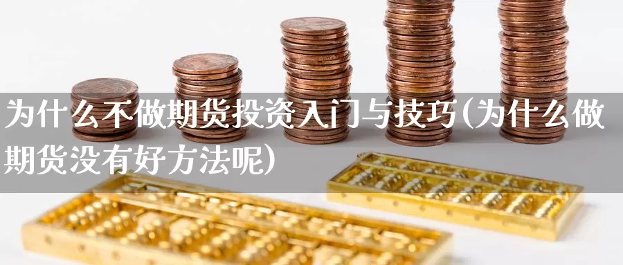 为什么不做期货投资入门与技巧(为什么做期货没有好方法呢)_https://www.wsfenghua.com_非农数据_第1张