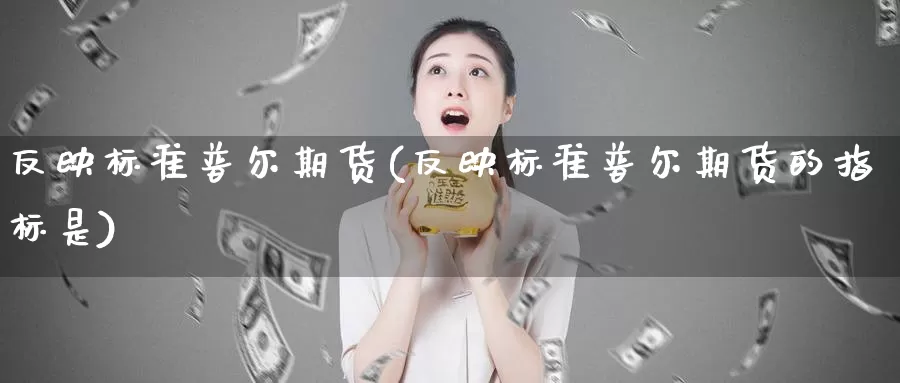 反映标准普尔期货(反映标准普尔期货的指标是)_https://www.wsfenghua.com_国际期货_第1张