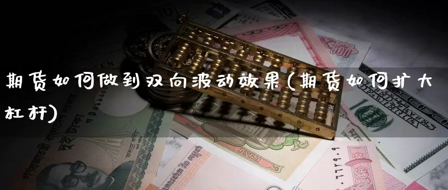 期货如何做到双向波动效果(期货如何扩大杠杆)_https://www.wsfenghua.com_非农数据_第1张