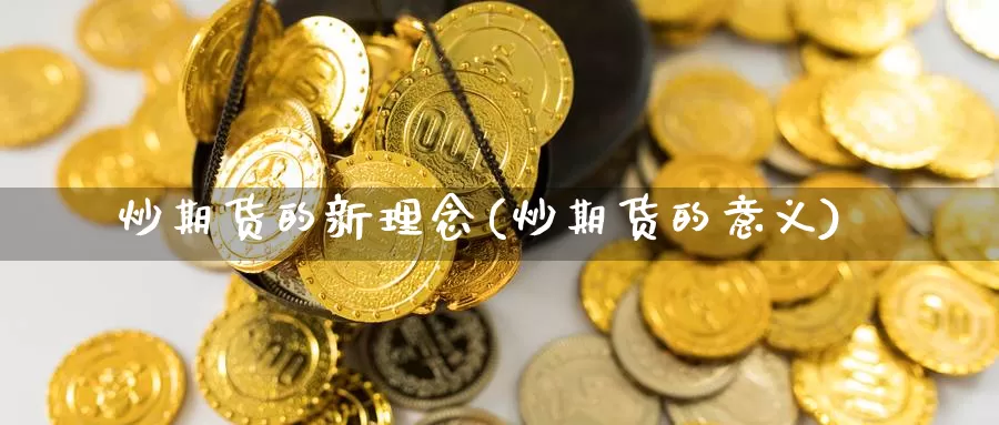 炒期货的新理念(炒期货的意义)_https://www.wsfenghua.com_国际期货直播室_第1张