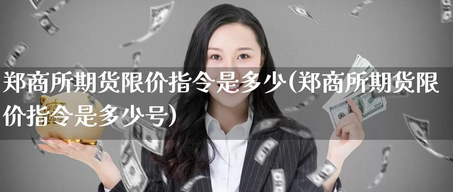 郑商所期货限价指令是多少(郑商所期货限价指令是多少号)_https://www.wsfenghua.com_非农数据_第1张