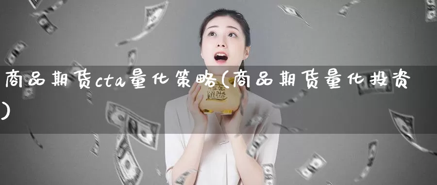 商品期货cta量化策略(商品期货量化投资)_https://www.wsfenghua.com_国际期货直播室_第1张