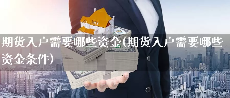 期货入户需要哪些资金(期货入户需要哪些资金条件)_https://www.wsfenghua.com_国际期货_第1张