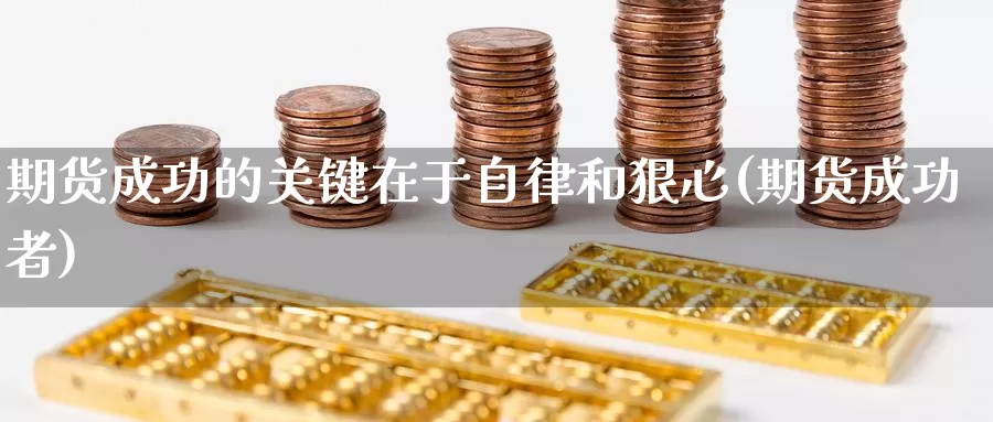 期货成功的关键在于自律和狠心(期货成功者)_https://www.wsfenghua.com_国际期货_第1张