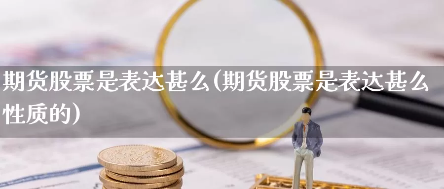 期货股票是表达甚么(期货股票是表达甚么性质的)_https://www.wsfenghua.com_期货入门_第1张