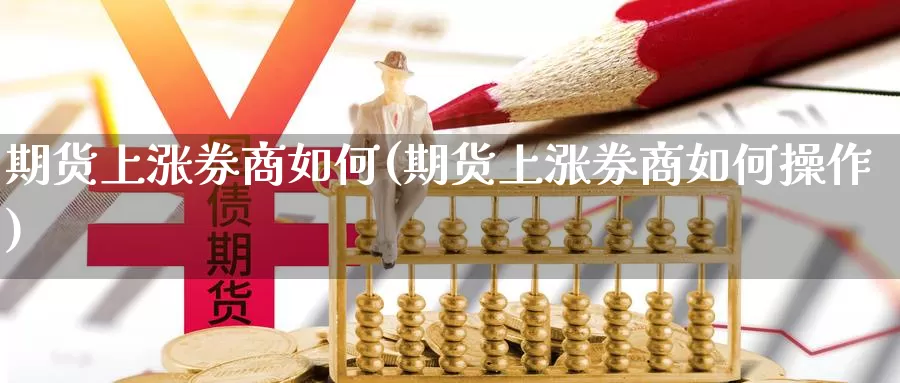 期货上涨券商如何(期货上涨券商如何操作)_https://www.wsfenghua.com_国际期货_第1张