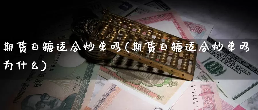 期货白糖适合炒单吗(期货白糖适合炒单吗为什么)_https://www.wsfenghua.com_国际期货直播室_第1张