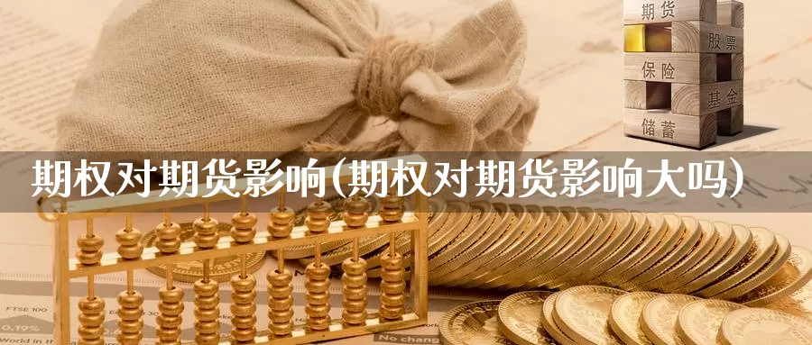 期权对期货影响(期权对期货影响大吗)_https://www.wsfenghua.com_非农数据_第1张