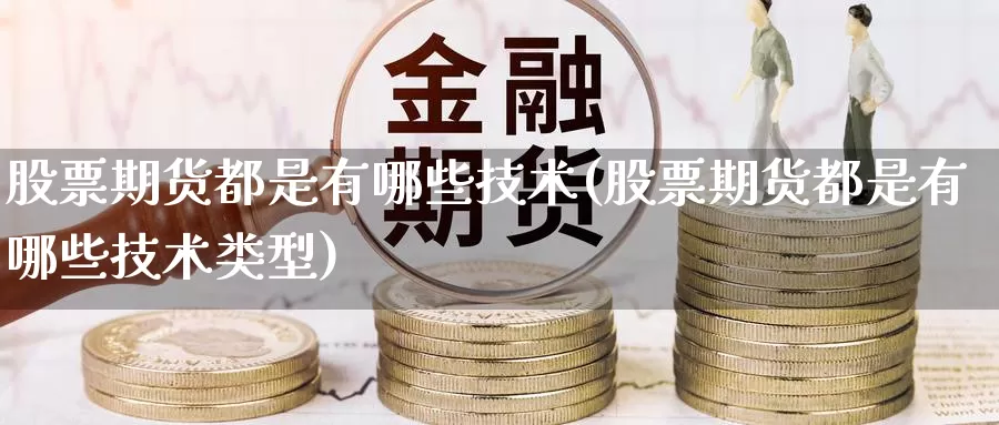 股票期货都是有哪些技术(股票期货都是有哪些技术类型)_https://www.wsfenghua.com_国际期货直播室_第1张