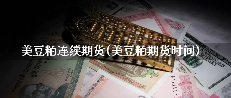 美豆粕连续期货(美豆粕期货时间)_https://www.wsfenghua.com_国际期货_第1张