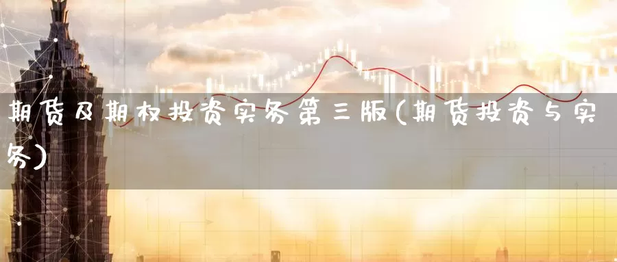 期货及期权投资实务第三版(期货投资与实务)_https://www.wsfenghua.com_国际期货直播室_第1张