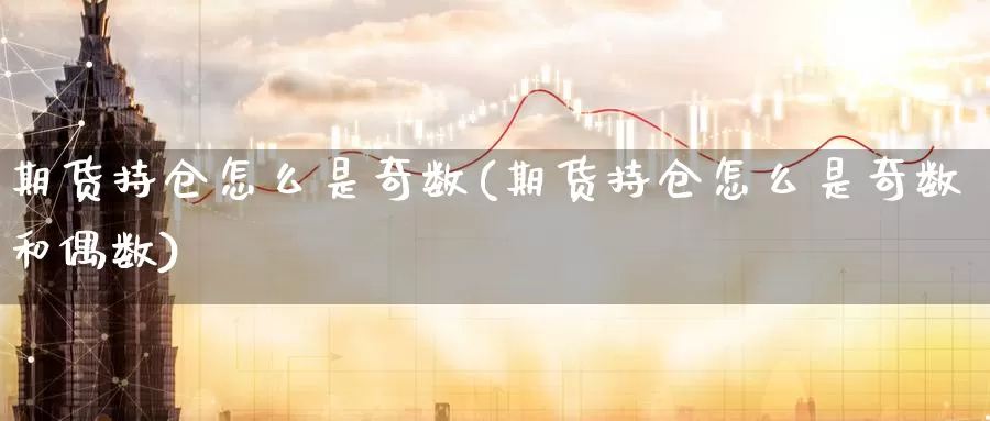 期货持仓怎么是奇数(期货持仓怎么是奇数和偶数)_https://www.wsfenghua.com_非农数据_第1张