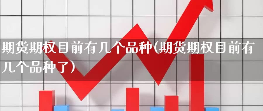 期货期权目前有几个品种(期货期权目前有几个品种了)_https://www.wsfenghua.com_国际期货_第1张