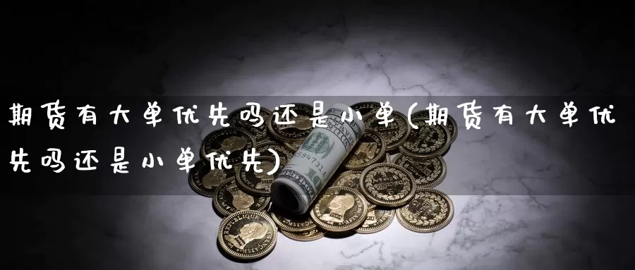 期货有大单优先吗还是小单(期货有大单优先吗还是小单优先)_https://www.wsfenghua.com_国际期货_第1张