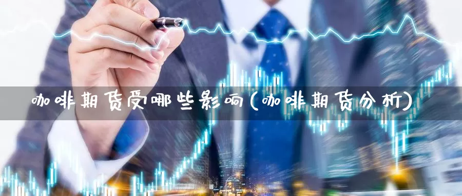 咖啡期货受哪些影响(咖啡期货分析)_https://www.wsfenghua.com_国际期货_第1张