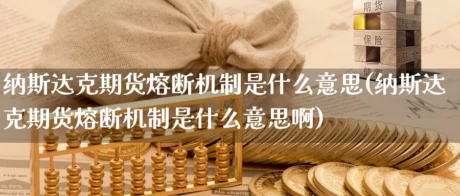 纳斯达克期货熔断机制是什么意思(纳斯达克期货熔断机制是什么意思啊)_https://www.wsfenghua.com_国际期货直播室_第1张