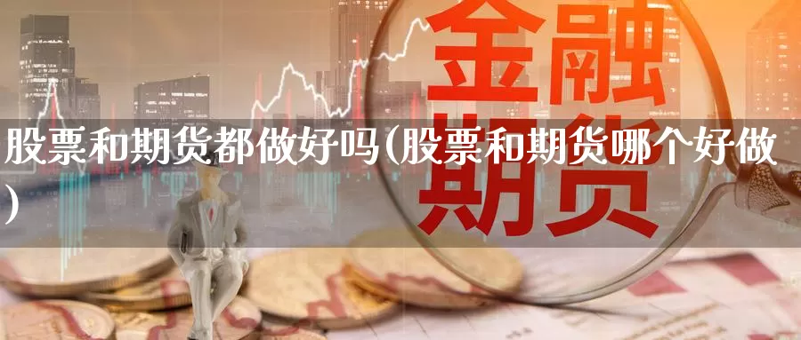 股票和期货都做好吗(股票和期货哪个好做)_https://www.wsfenghua.com_国际期货_第1张