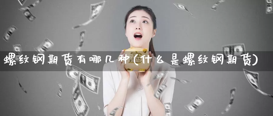 螺纹钢期货有哪几种(什么是螺纹钢期货)_https://www.wsfenghua.com_非农数据_第1张