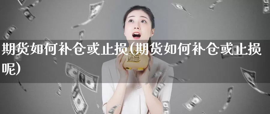 期货如何补仓或止损(期货如何补仓或止损呢)_https://www.wsfenghua.com_非农数据_第1张