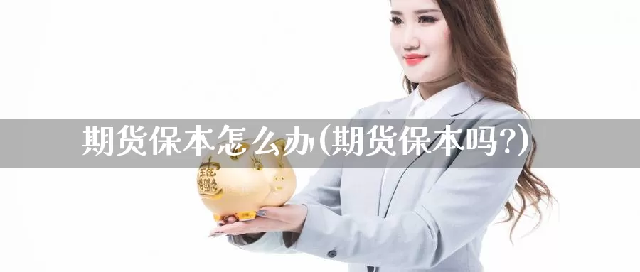 期货保本怎么办(期货保本吗?)_https://www.wsfenghua.com_期货入门_第1张