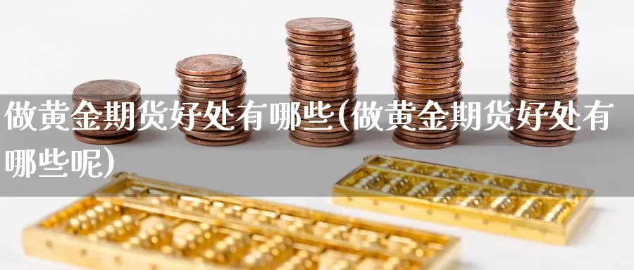 做黄金期货好处有哪些(做黄金期货好处有哪些呢)_https://www.wsfenghua.com_国际期货直播室_第1张