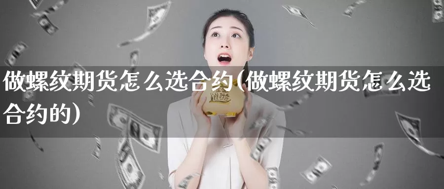 做螺纹期货怎么选合约(做螺纹期货怎么选合约的)_https://www.wsfenghua.com_非农数据_第1张