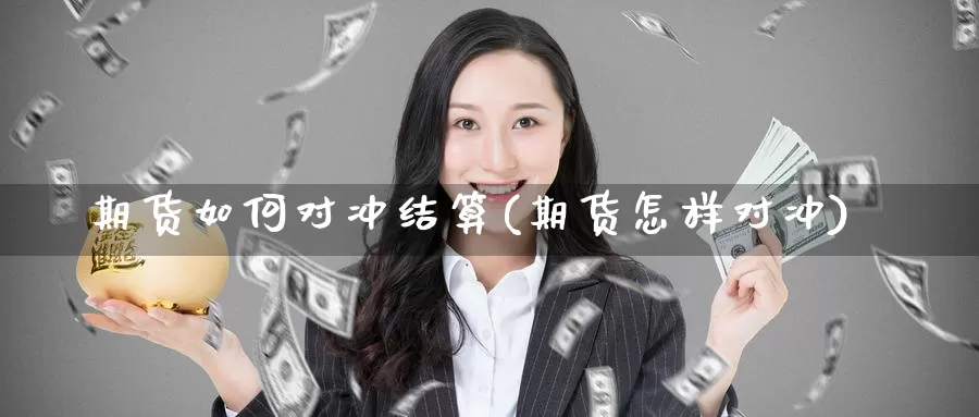 期货如何对冲结算(期货怎样对冲)_https://www.wsfenghua.com_国际期货直播室_第1张