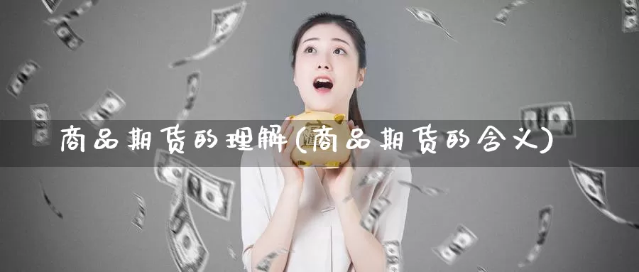 商品期货的理解(商品期货的含义)_https://www.wsfenghua.com_国际期货直播室_第1张