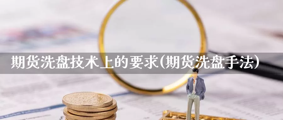 期货洗盘技术上的要求(期货洗盘手法)_https://www.wsfenghua.com_期货入门_第1张