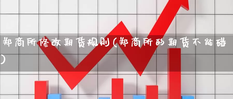 郑商所修改期货规则(郑商所的期货不能碰)_https://www.wsfenghua.com_国际期货直播室_第1张