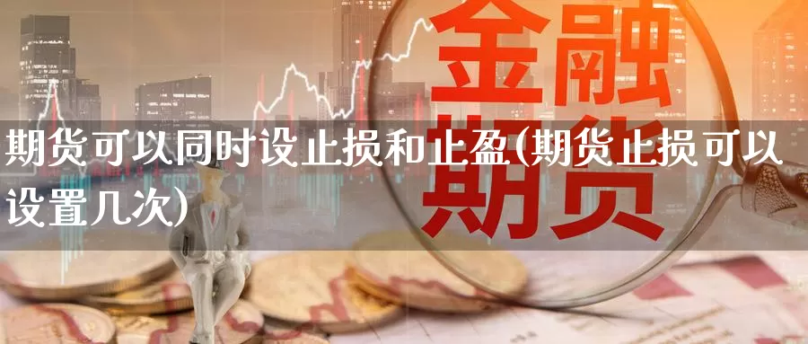 期货可以同时设止损和止盈(期货止损可以设置几次)_https://www.wsfenghua.com_非农数据_第1张