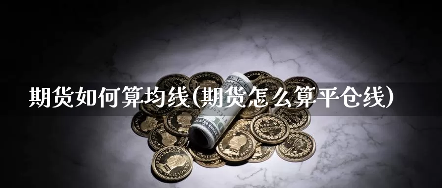 期货如何算均线(期货怎么算平仓线)_https://www.wsfenghua.com_国际期货直播室_第1张