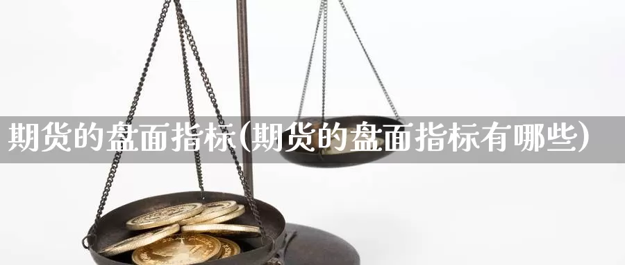 期货的盘面指标(期货的盘面指标有哪些)_https://www.wsfenghua.com_非农数据_第1张