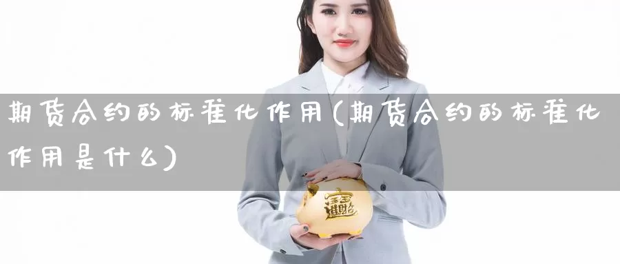 期货合约的标准化作用(期货合约的标准化作用是什么)_https://www.wsfenghua.com_非农数据_第1张