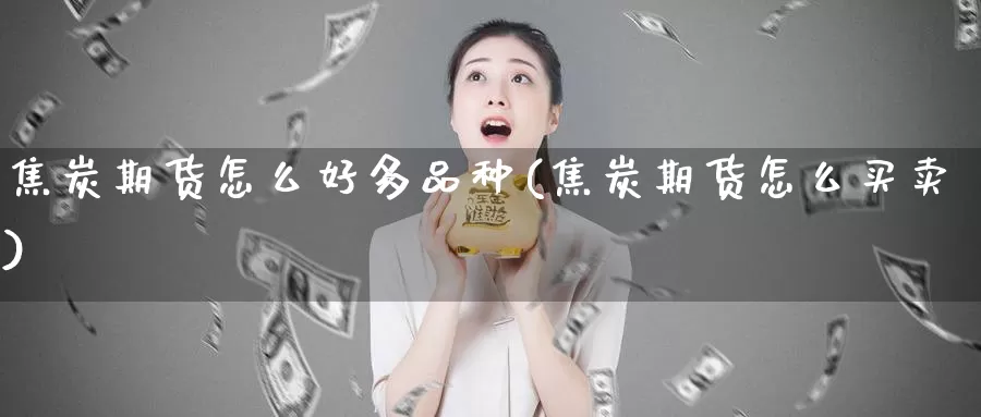 焦炭期货怎么好多品种(焦炭期货怎么买卖)_https://www.wsfenghua.com_国际期货_第1张