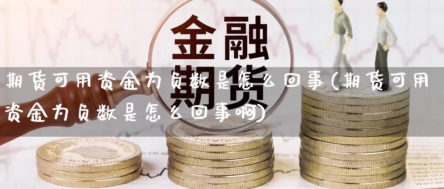 期货可用资金为负数是怎么回事(期货可用资金为负数是怎么回事啊)_https://www.wsfenghua.com_非农数据_第1张