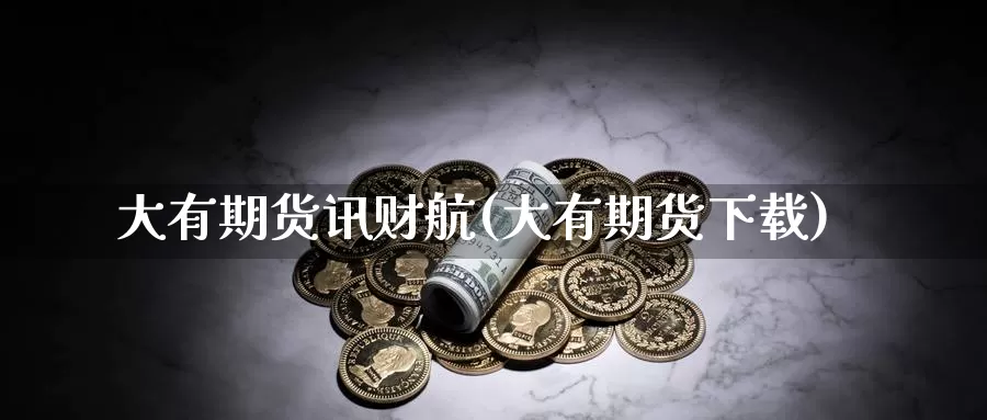 大有期货讯财航(大有期货下载)_https://www.wsfenghua.com_非农数据_第1张