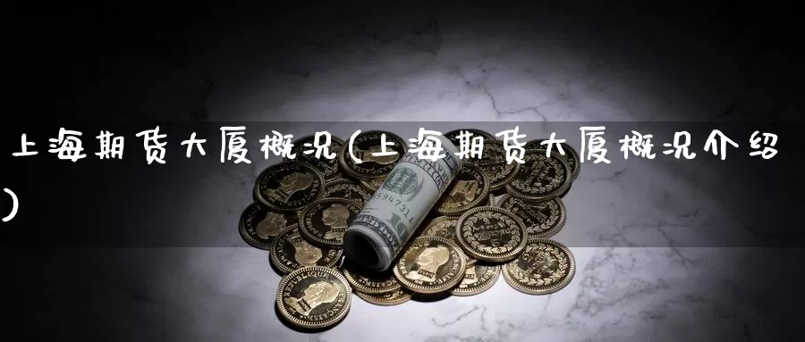 上海期货大厦概况(上海期货大厦概况介绍)_https://www.wsfenghua.com_国际期货直播室_第1张