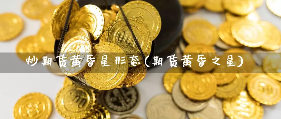 炒期货黄昏星形态(期货黄昏之星)_https://www.wsfenghua.com_非农数据_第1张