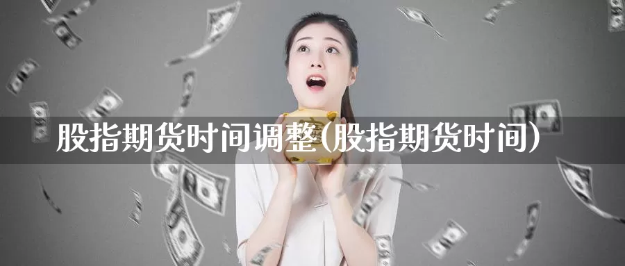 股指期货时间调整(股指期货时间)_https://www.wsfenghua.com_国际期货_第1张