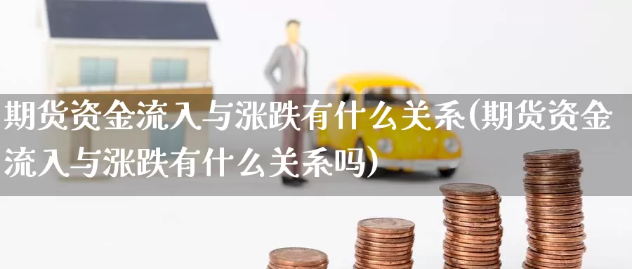 期货资金流入与涨跌有什么关系(期货资金流入与涨跌有什么关系吗)_https://www.wsfenghua.com_非农数据_第1张