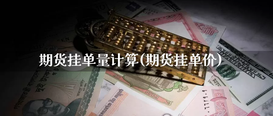 期货挂单量计算(期货挂单价)_https://www.wsfenghua.com_国际期货直播室_第1张