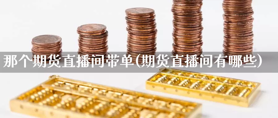 那个期货直播间带单(期货直播间有哪些)_https://www.wsfenghua.com_非农数据_第1张