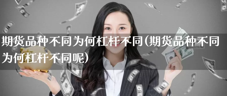 期货品种不同为何杠杆不同(期货品种不同为何杠杆不同呢)_https://www.wsfenghua.com_期货入门_第1张