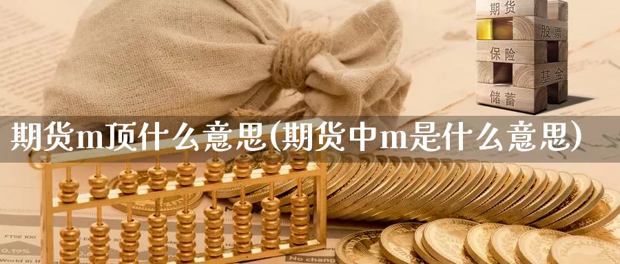 期货m顶什么意思(期货中m是什么意思)_https://www.wsfenghua.com_国际期货直播室_第1张