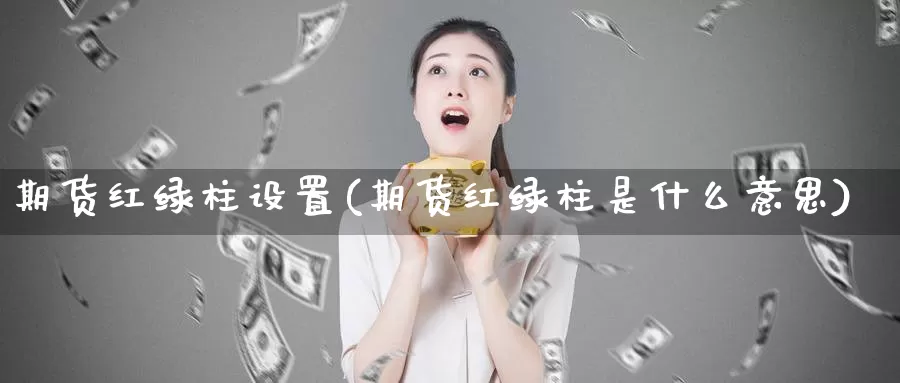 期货红绿柱设置(期货红绿柱是什么意思)_https://www.wsfenghua.com_国际期货直播室_第1张