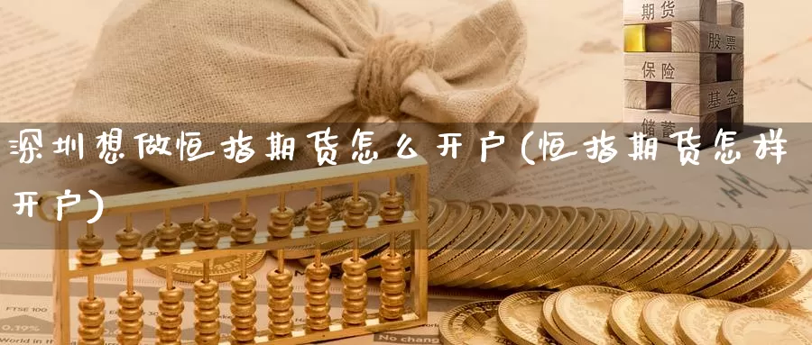 深圳想做恒指期货怎么开户(恒指期货怎样开户)_https://www.wsfenghua.com_非农数据_第1张